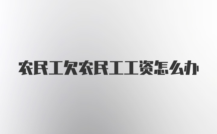 农民工欠农民工工资怎么办