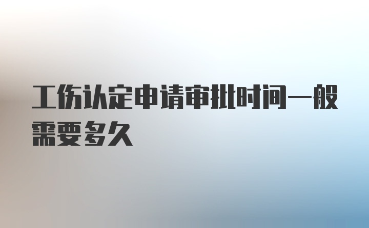 工伤认定申请审批时间一般需要多久