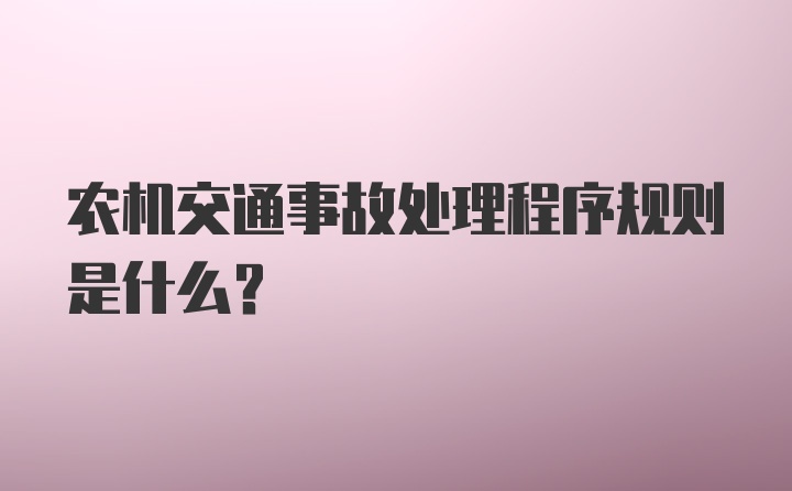 农机交通事故处理程序规则是什么?