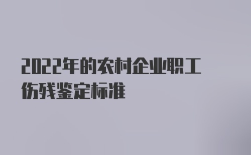 2022年的农村企业职工伤残鉴定标准