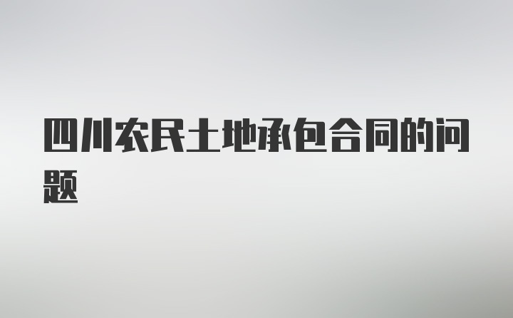 四川农民土地承包合同的问题