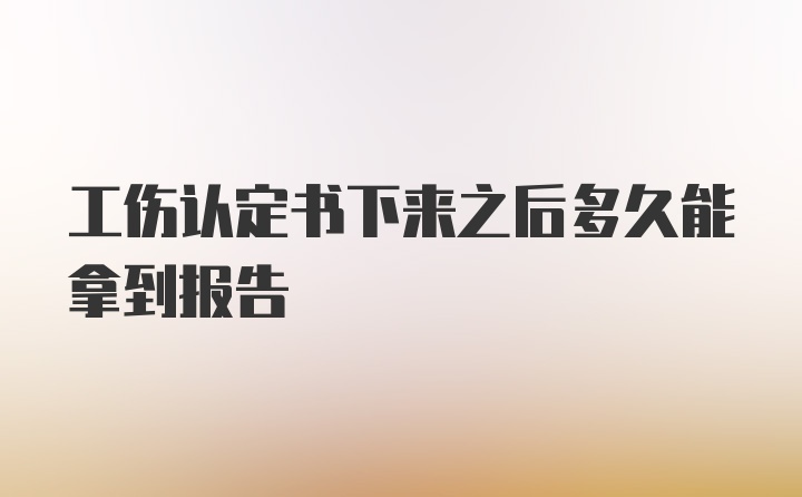 工伤认定书下来之后多久能拿到报告