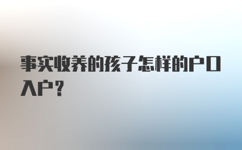 事实收养的孩子怎样的户口入户？