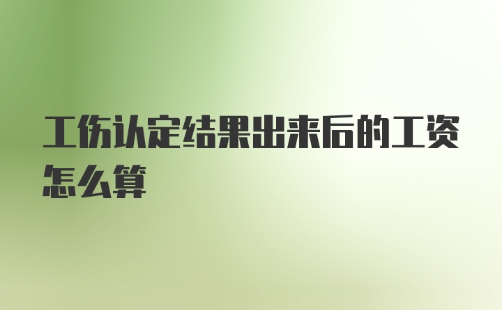 工伤认定结果出来后的工资怎么算