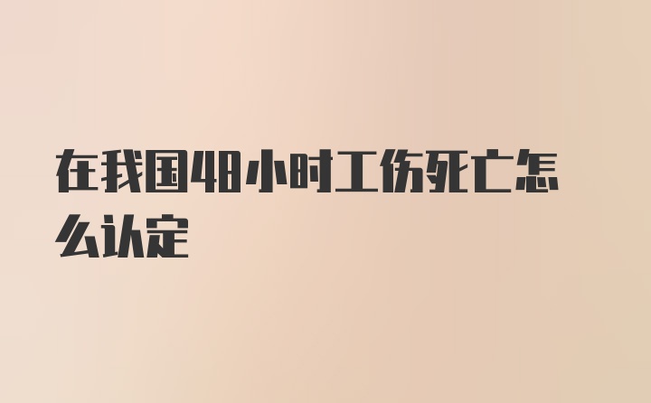 在我国48小时工伤死亡怎么认定