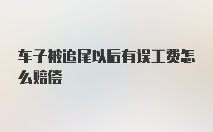 车子被追尾以后有误工费怎么赔偿