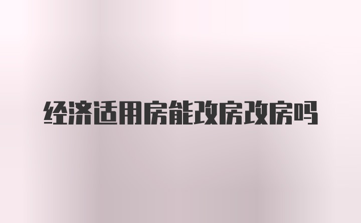 经济适用房能改房改房吗