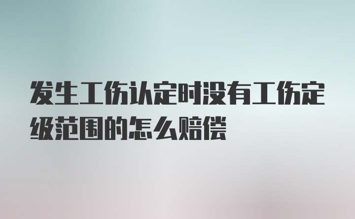 发生工伤认定时没有工伤定级范围的怎么赔偿