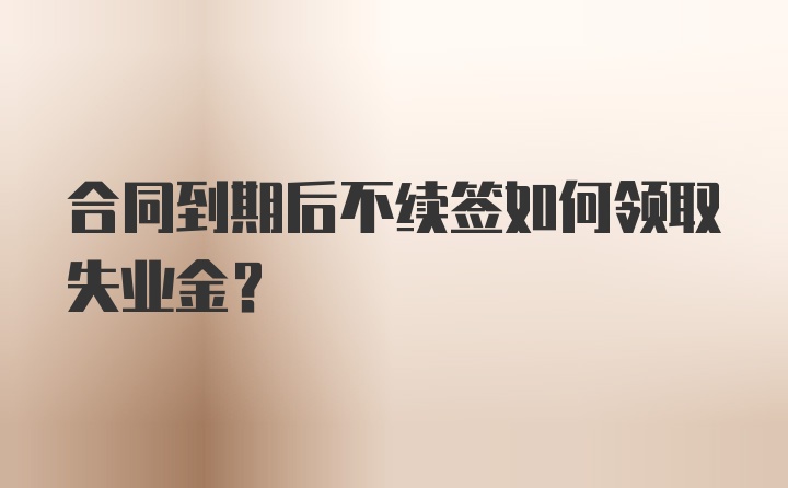 合同到期后不续签如何领取失业金？