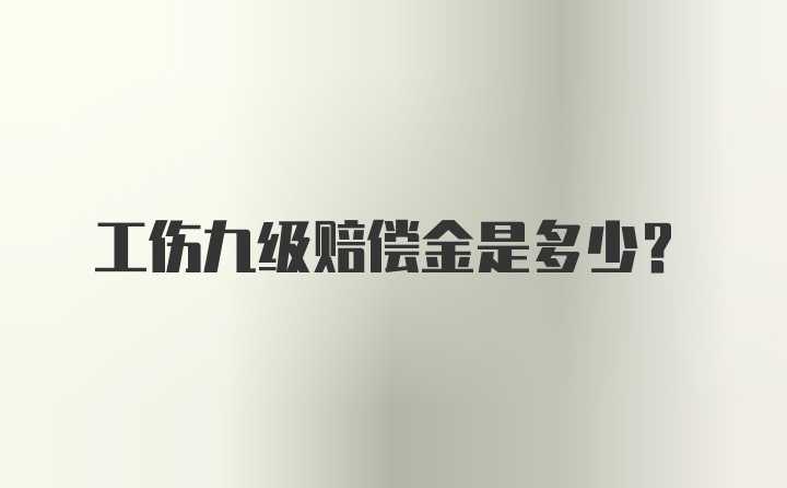 工伤九级赔偿金是多少？