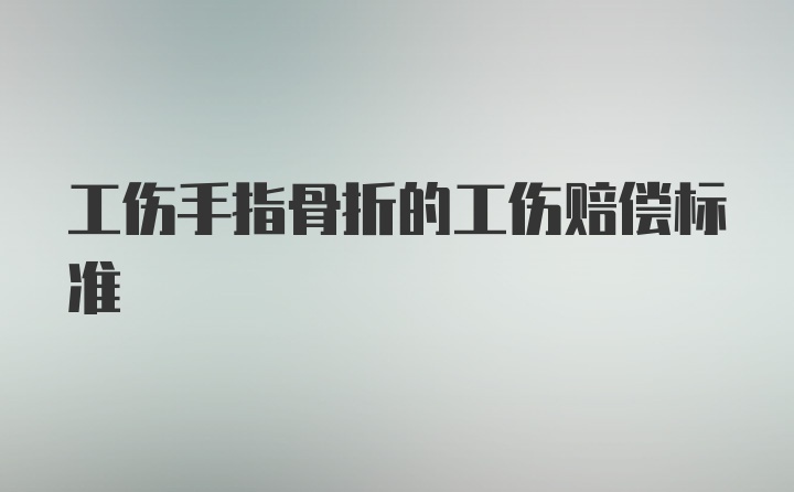 工伤手指骨折的工伤赔偿标准