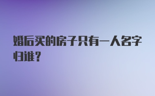 婚后买的房子只有一人名字归谁？