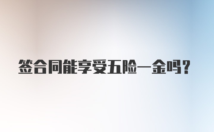 签合同能享受五险一金吗？