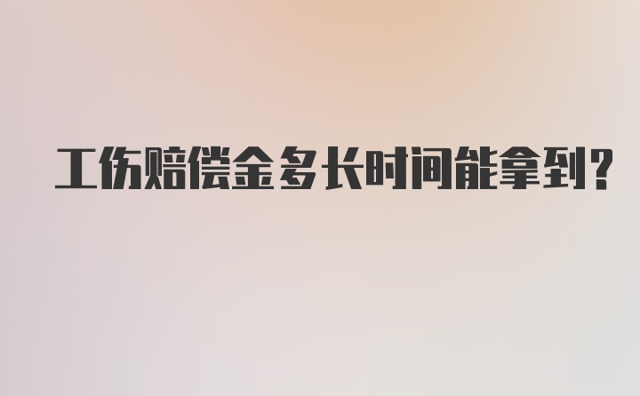 工伤赔偿金多长时间能拿到？