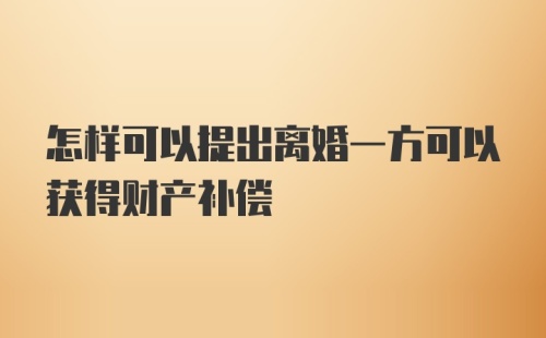 怎样可以提出离婚一方可以获得财产补偿