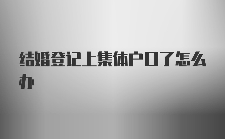 结婚登记上集体户口了怎么办