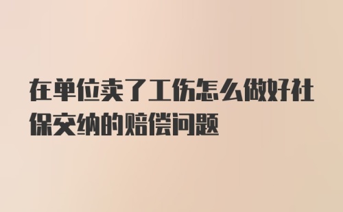 在单位卖了工伤怎么做好社保交纳的赔偿问题