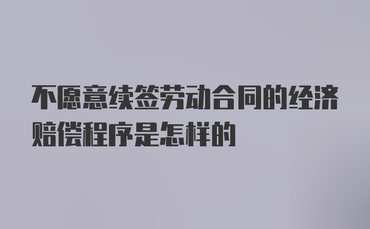 不愿意续签劳动合同的经济赔偿程序是怎样的