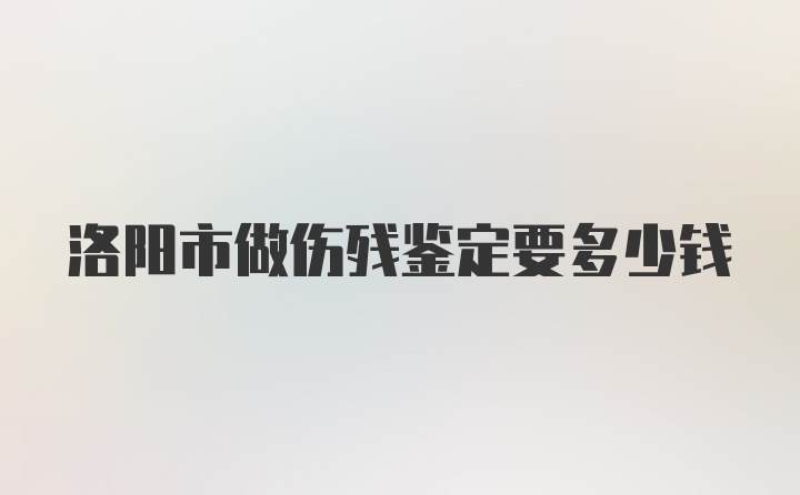 洛阳市做伤残鉴定要多少钱