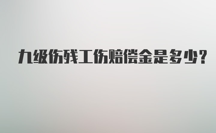 九级伤残工伤赔偿金是多少？