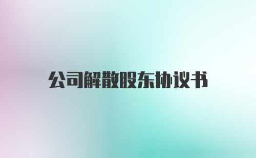 公司解散股东协议书