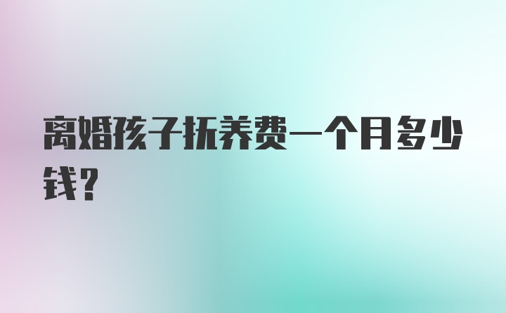 离婚孩子抚养费一个月多少钱？