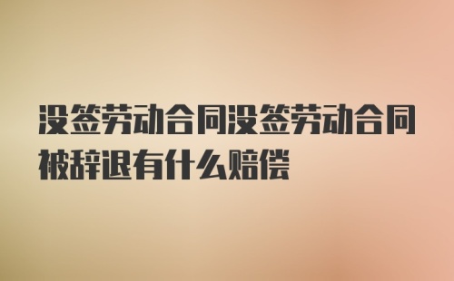 没签劳动合同没签劳动合同被辞退有什么赔偿