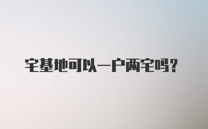 宅基地可以一户两宅吗？