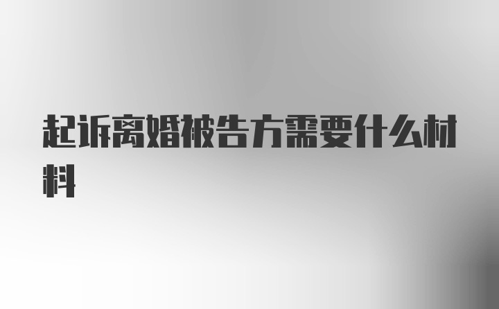 起诉离婚被告方需要什么材料