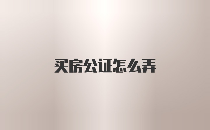 买房公证怎么弄