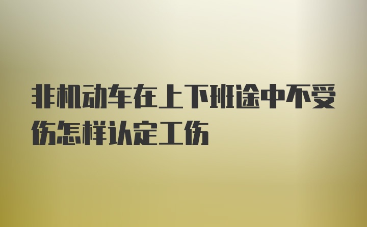 非机动车在上下班途中不受伤怎样认定工伤