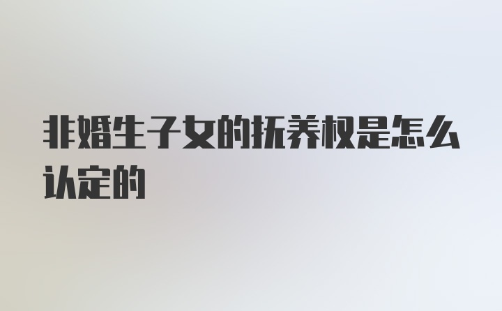 非婚生子女的抚养权是怎么认定的