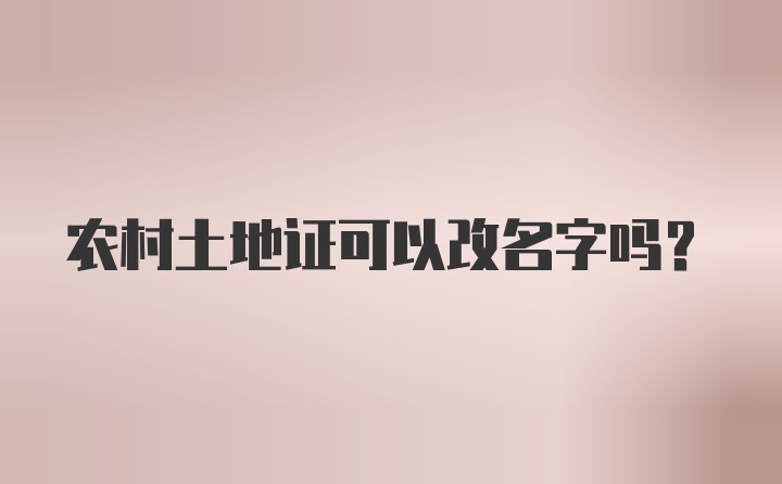 农村土地证可以改名字吗?