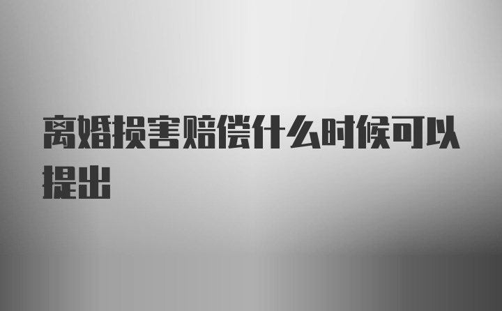 离婚损害赔偿什么时候可以提出