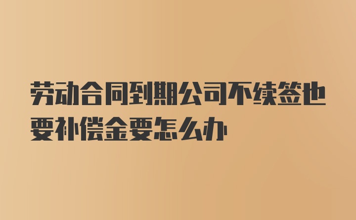 劳动合同到期公司不续签也要补偿金要怎么办