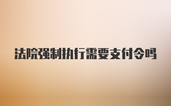 法院强制执行需要支付令吗