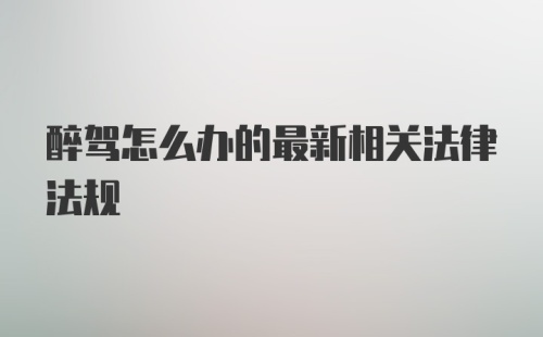 醉驾怎么办的最新相关法律法规