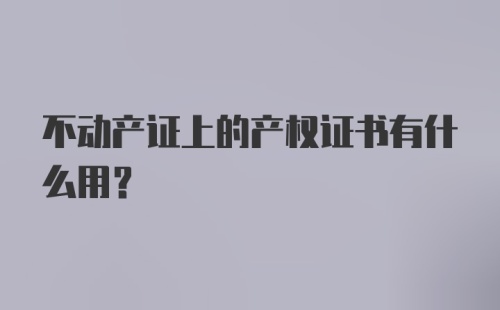 不动产证上的产权证书有什么用?