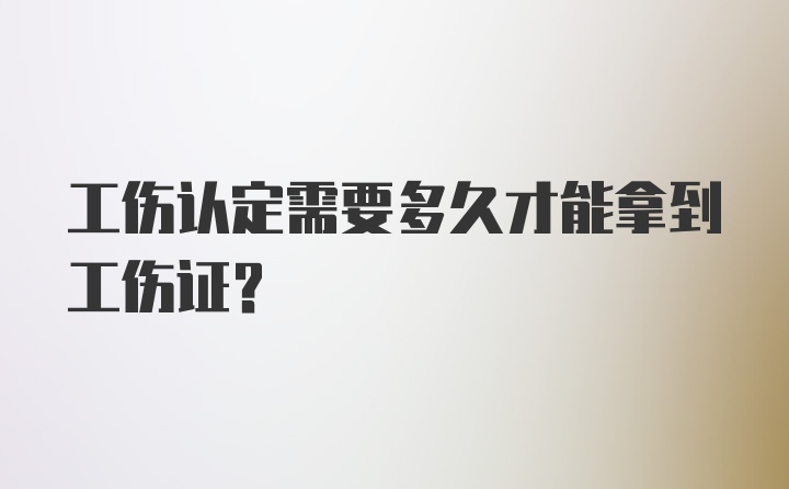 工伤认定需要多久才能拿到工伤证？