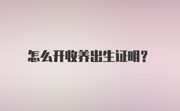 怎么开收养出生证明？