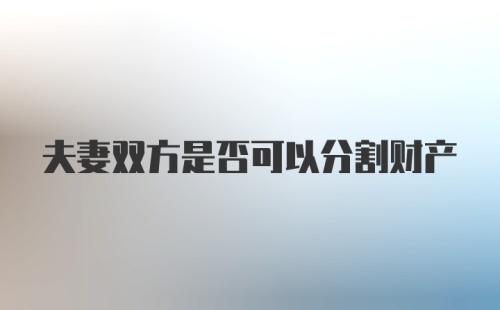 夫妻双方是否可以分割财产