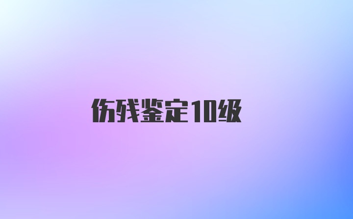 伤残鉴定10级