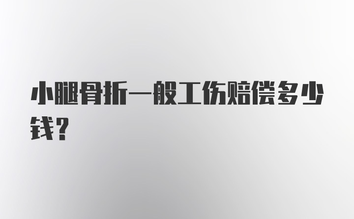 小腿骨折一般工伤赔偿多少钱？