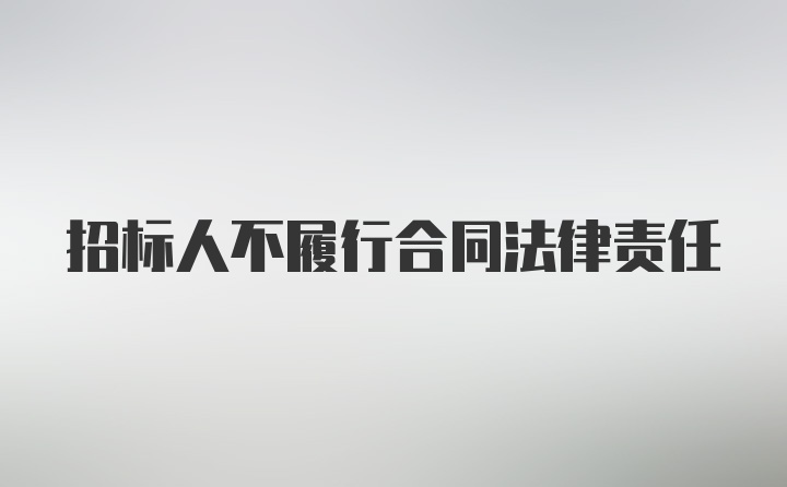 招标人不履行合同法律责任