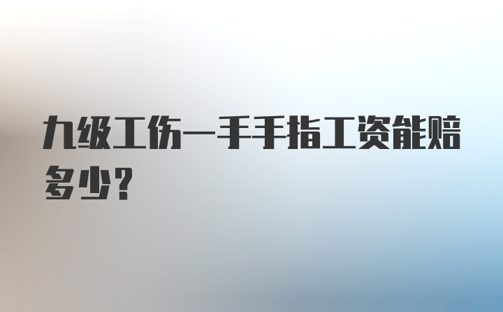 九级工伤一手手指工资能赔多少?