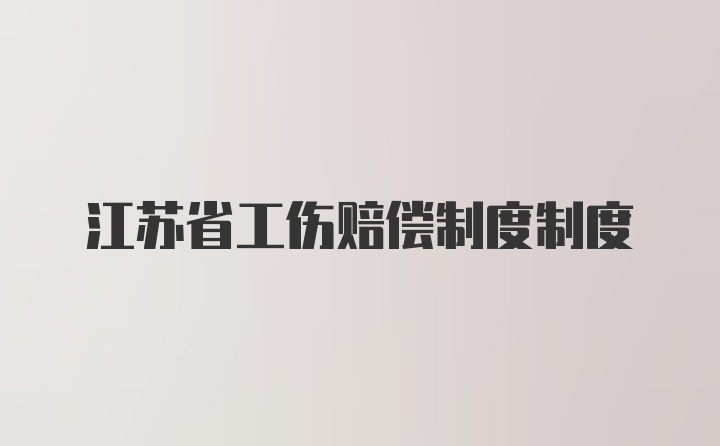 江苏省工伤赔偿制度制度