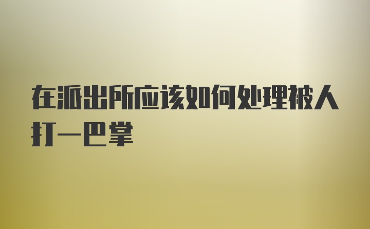 在派出所应该如何处理被人打一巴掌