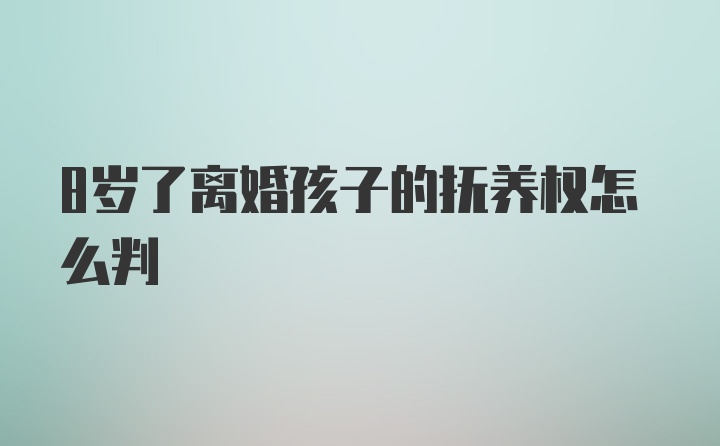 8岁了离婚孩子的抚养权怎么判