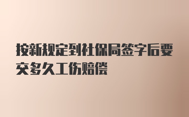 按新规定到社保局签字后要交多久工伤赔偿