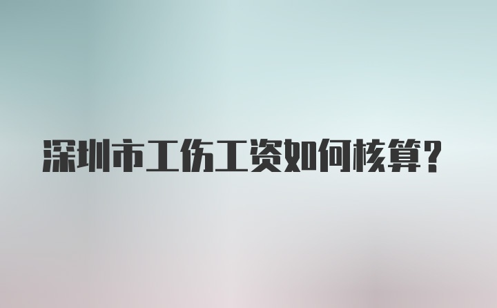 深圳市工伤工资如何核算？